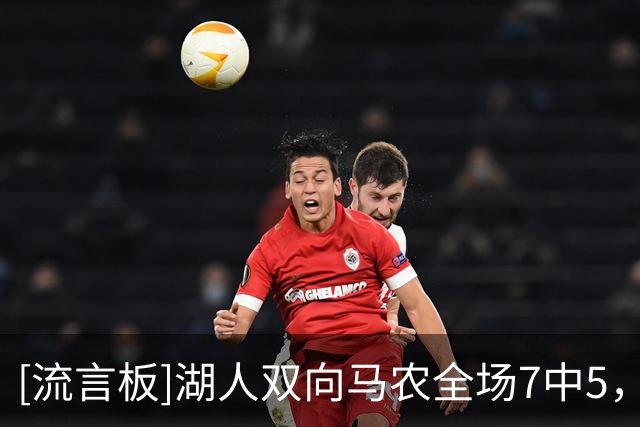 [流言板]湖人双向马农全场7中5，罚球6中3得到16分6篮板1助1断1帽